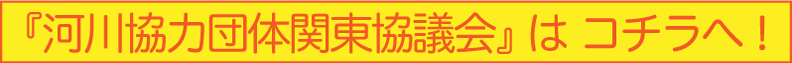 『河川協力団体関東協議会』はコチラへ！